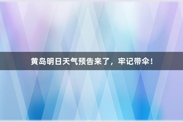 黄岛明日天气预告来了，牢记带伞！