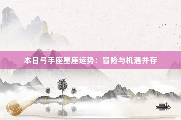 本日弓手座星座运势：冒险与机遇并存