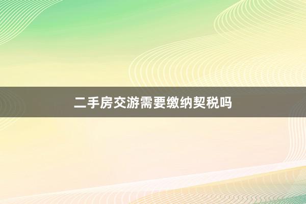 二手房交游需要缴纳契税吗